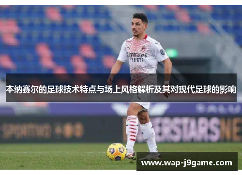 本纳赛尔的足球技术特点与场上风格解析及其对现代足球的影响