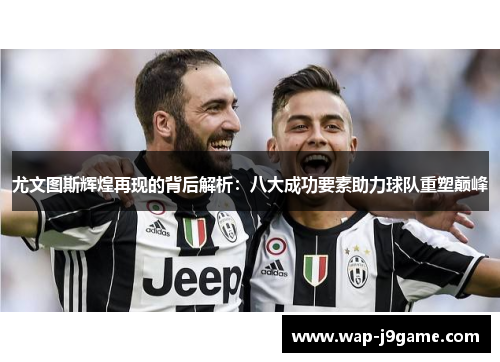尤文图斯辉煌再现的背后解析：八大成功要素助力球队重塑巅峰