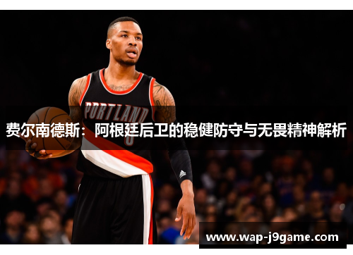 费尔南德斯：阿根廷后卫的稳健防守与无畏精神解析