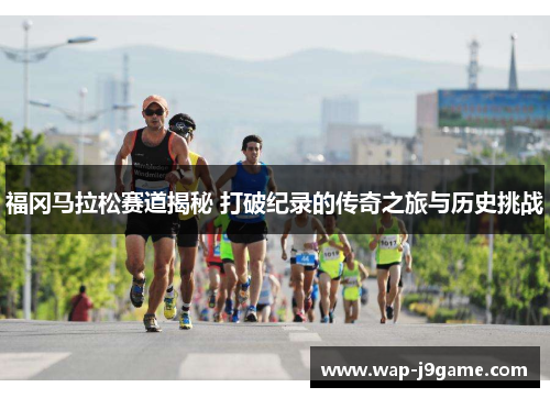 福冈马拉松赛道揭秘 打破纪录的传奇之旅与历史挑战