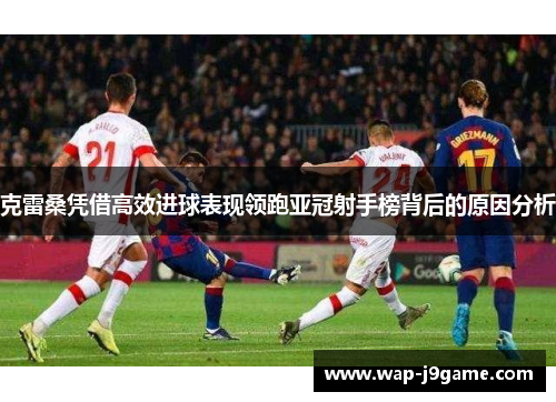 克雷桑凭借高效进球表现领跑亚冠射手榜背后的原因分析