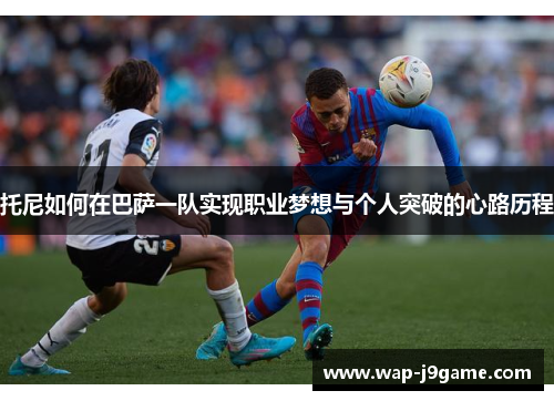 托尼如何在巴萨一队实现职业梦想与个人突破的心路历程