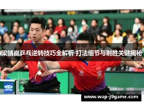 梁靖崑乒乓逆转技巧全解析 打法细节与制胜关键揭秘
