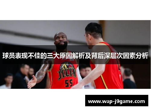 球员表现不佳的三大原因解析及背后深层次因素分析
