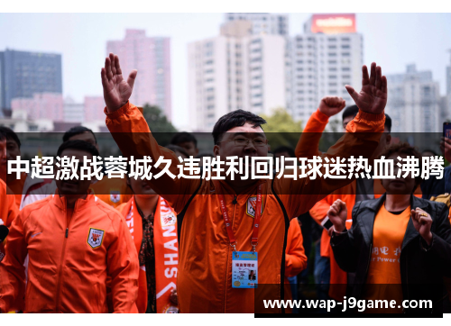 中超激战蓉城久违胜利回归球迷热血沸腾