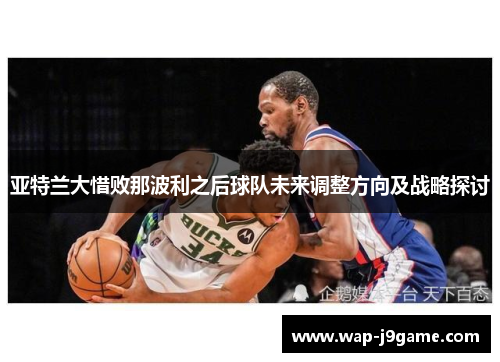 亚特兰大惜败那波利之后球队未来调整方向及战略探讨