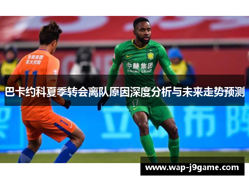 巴卡约科夏季转会离队原因深度分析与未来走势预测
