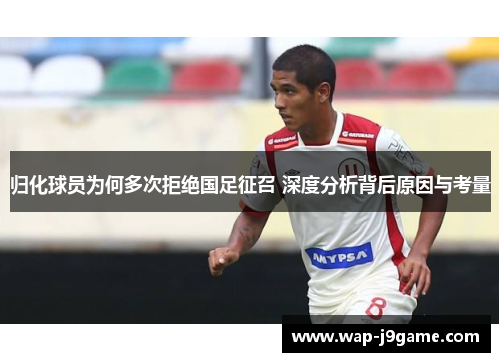 归化球员为何多次拒绝国足征召 深度分析背后原因与考量