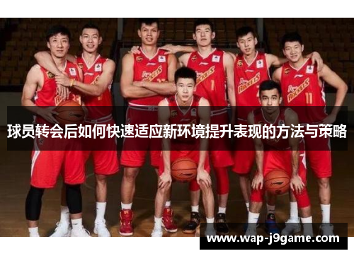 球员转会后如何快速适应新环境提升表现的方法与策略