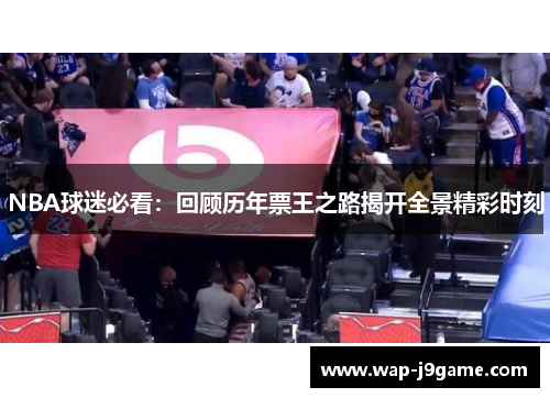 NBA球迷必看：回顾历年票王之路揭开全景精彩时刻
