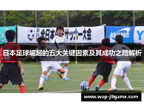 日本足球崛起的五大关键因素及其成功之路解析