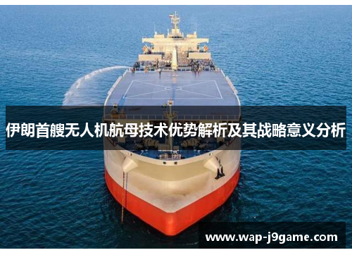 伊朗首艘无人机航母技术优势解析及其战略意义分析