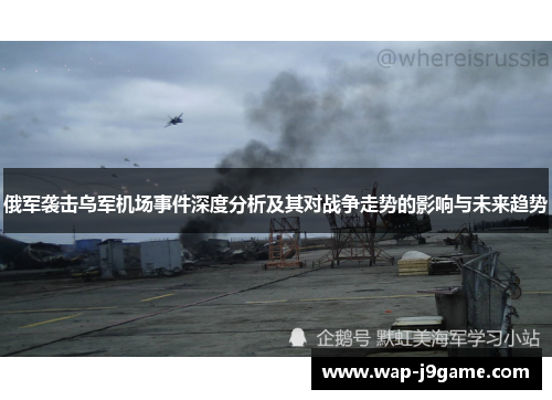 俄军袭击乌军机场事件深度分析及其对战争走势的影响与未来趋势