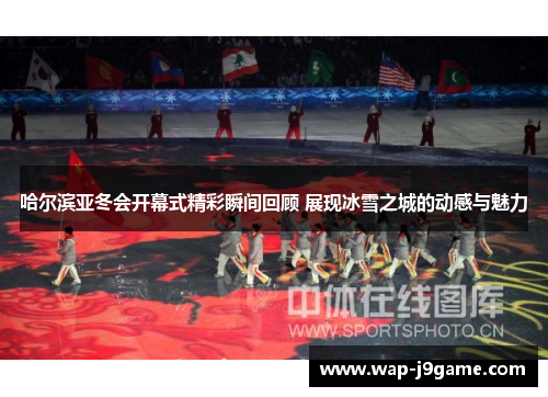哈尔滨亚冬会开幕式精彩瞬间回顾 展现冰雪之城的动感与魅力