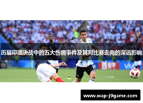 历届印澳决战中的五大伤病事件及其对比赛走向的深远影响