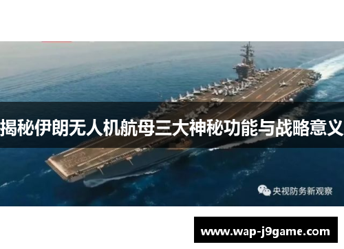 揭秘伊朗无人机航母三大神秘功能与战略意义