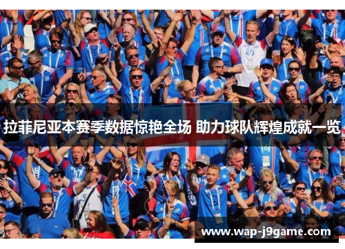 拉菲尼亚本赛季数据惊艳全场 助力球队辉煌成就一览