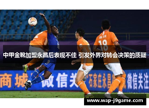 中甲金靴加盟永昌后表现不佳 引发外界对转会决策的质疑