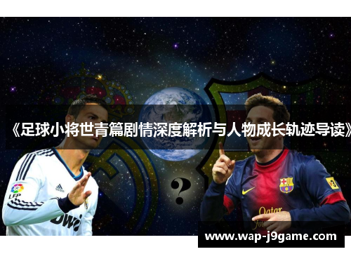 《足球小将世青篇剧情深度解析与人物成长轨迹导读》