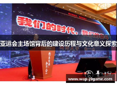 亚运会主场馆背后的建设历程与文化意义探索