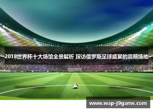 2018世界杯十大场馆全景解析 探访俄罗斯足球盛宴的震撼场地