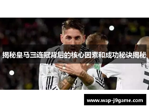 揭秘皇马三连冠背后的核心因素和成功秘诀揭秘