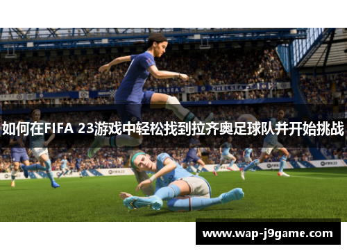 如何在FIFA 23游戏中轻松找到拉齐奥足球队并开始挑战