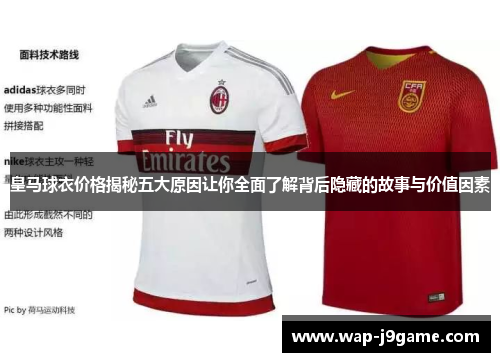 皇马球衣价格揭秘五大原因让你全面了解背后隐藏的故事与价值因素