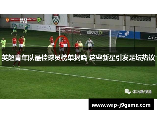 英超青年队最佳球员榜单揭晓 这些新星引发足坛热议
