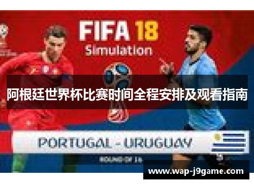阿根廷世界杯比赛时间全程安排及观看指南